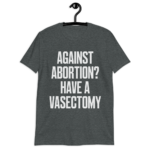 Against Abortion Have a Vasectomy T-Shirt